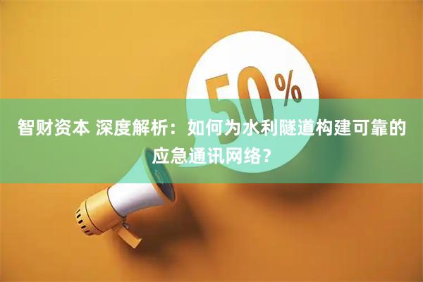 智财资本 深度解析：如何为水利隧道构建可靠的应急通讯网络？