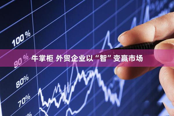 牛掌柜 外贸企业以“智”变赢市场