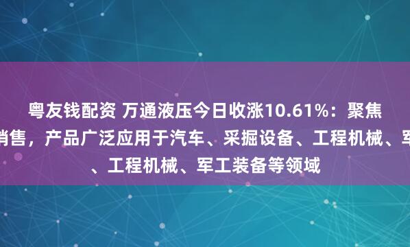 粤友钱配资 万通液压今日收涨10.61%：聚焦液压油缸研发销售，产品广泛应用于汽车、采掘设备、工程机械、军工装备等领域