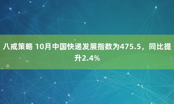 八戒策略 10月中国快递发展指数为475.5，同比提升2.4%