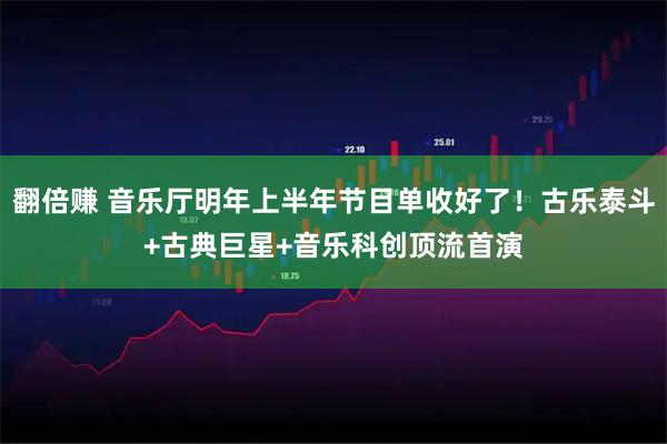 翻倍赚 音乐厅明年上半年节目单收好了！古乐泰斗+古典巨星+音乐科创顶流首演