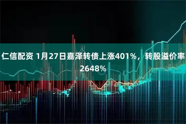 仁信配资 1月27日嘉泽转债上涨401%，转股溢价率2648%